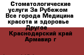 Стоматологические услуги За Рубежом - Все города Медицина, красота и здоровье » Другое   . Краснодарский край,Армавир г.